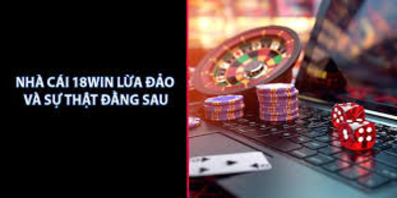 18Win lừa đảo có thực sự đúng như tin đồn