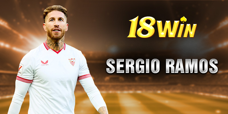 Giới thiệu chung về Đại sứ thương hiệu - Sergio Ramos tại 18win