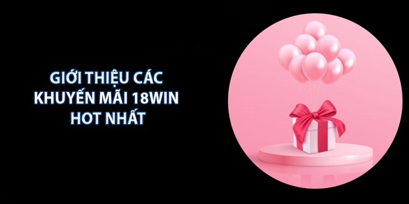 Danh sách các sự kiện khuyến mãi cực kỳ hấp dẫn đang diễn ra tại 18WIN - Khuyến mãi 18Win