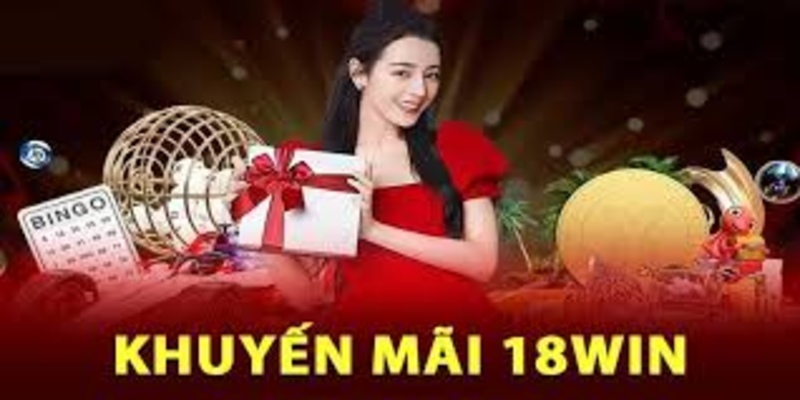 Khuyến mãi 18WIN luôn bùng nổ với hàng loạt ưu đãi khủng