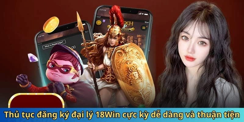 Trở thành đại lý của 18Win với các bước đăng ký vô cùng dễ dàng