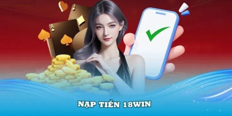 Đánh giá ưu điểm của cổng nạp tiền 18WIN 