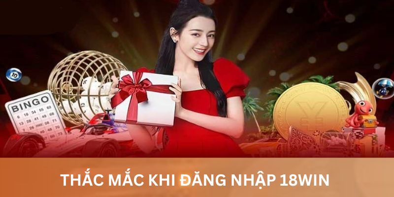 Một số thắc mắc chung về đăng nhập 18Win